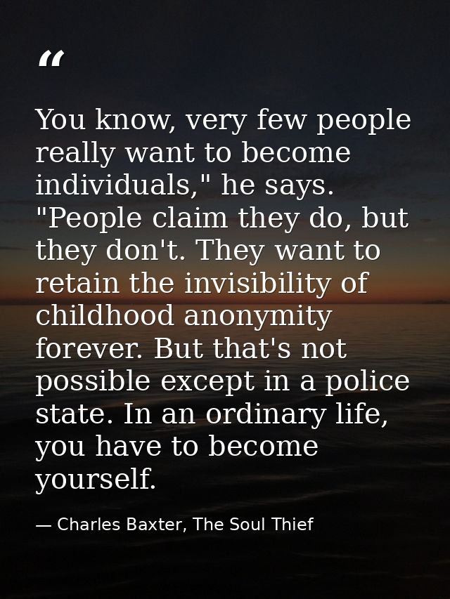 You know, very few people really want to become individuals," he says. "People claim they do, but they don't. They want  — Charles Baxter, The Soul Thief