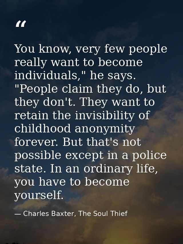 You know, very few people really want to become individuals," he says. "People claim they do, but they don't. They want  — Charles Baxter, The Soul Thief