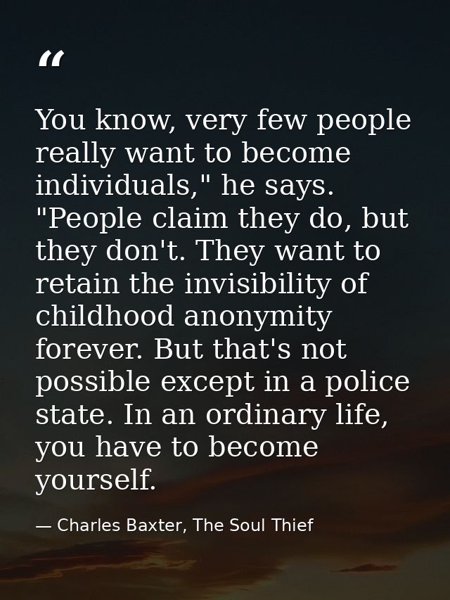 You know, very few people really want to become individuals," he says. "People claim they do, but they don't. They want  — Charles Baxter, The Soul Thief