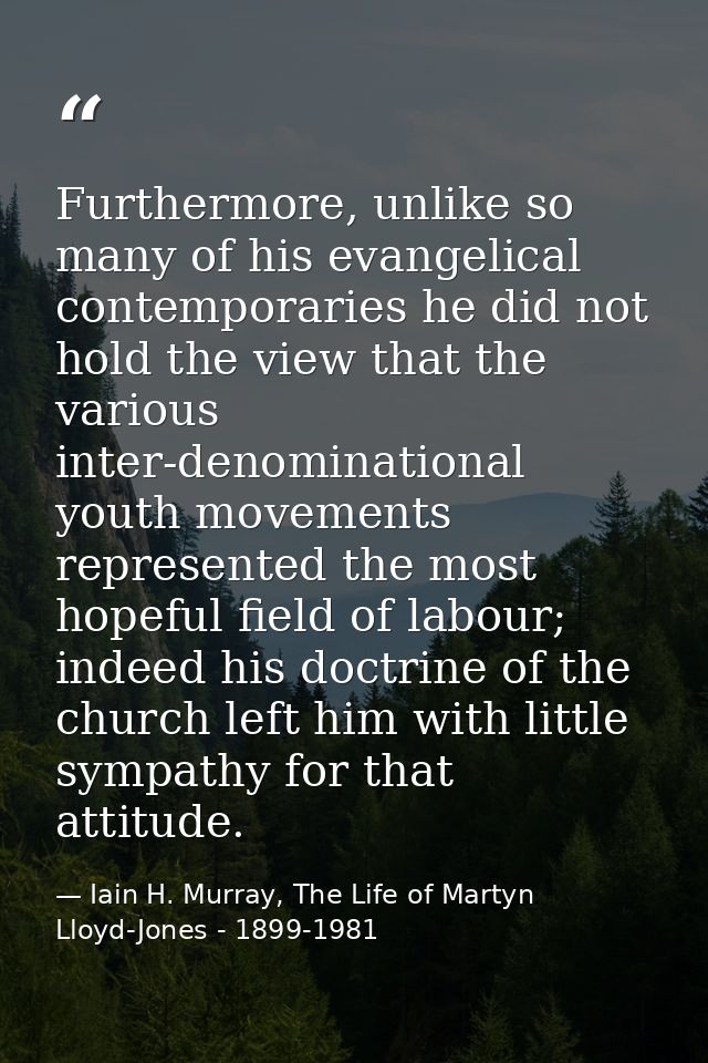 Furthermore, unlike so many of his evangelical contemporaries he did not hold the view that the various inter-denominati — Iain H. Murray, The Life of Martyn Lloyd-Jones - 1899-1981