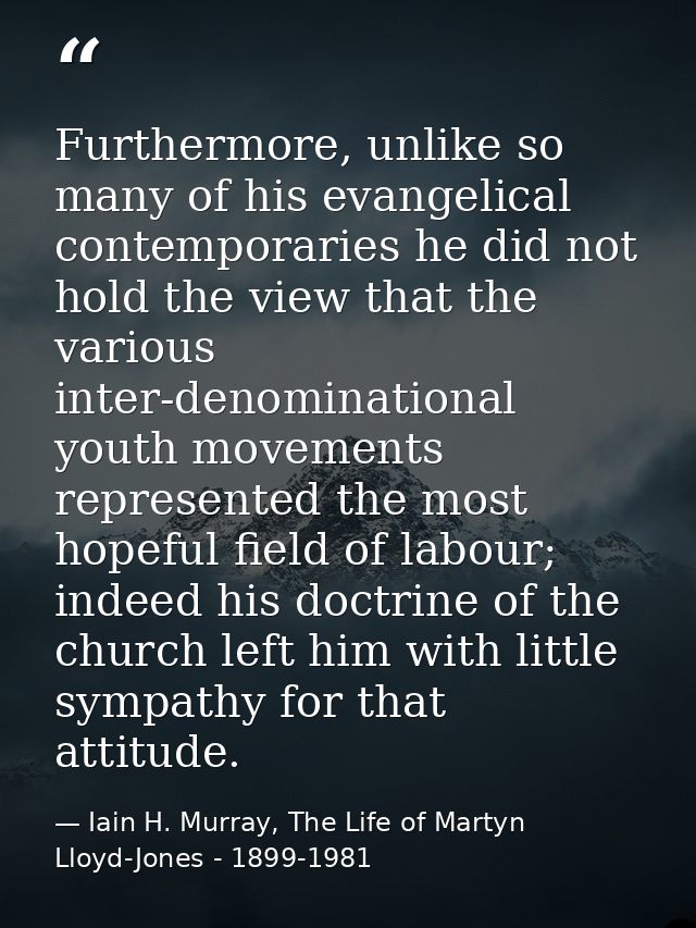 Furthermore, unlike so many of his evangelical contemporaries he did not hold the view that the various inter-denominati — Iain H. Murray, The Life of Martyn Lloyd-Jones - 1899-1981