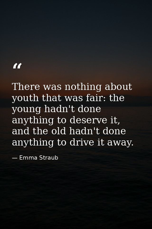 There was nothing about youth that was fair: the young hadn't done anything to deserve it, and the old hadn't done anyth — Emma Straub