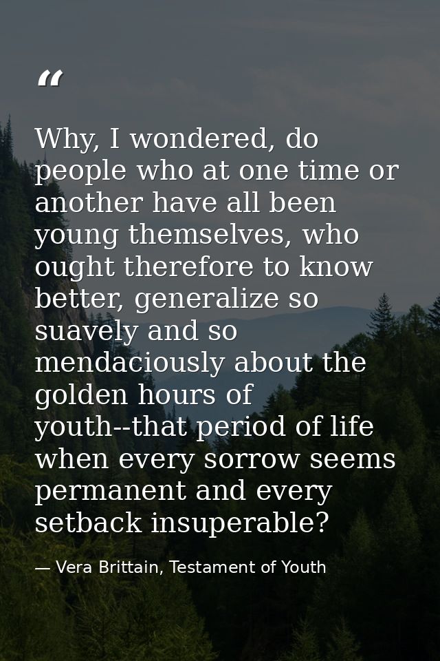 Why, I wondered, do people who at one time or another have all been young themselves, who ought therefore to know better — Vera Brittain, Testament of Youth