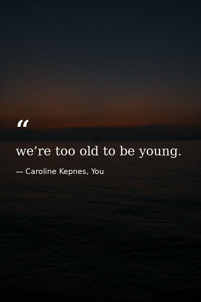 we’re too old to be young. — Caroline Kepnes, You