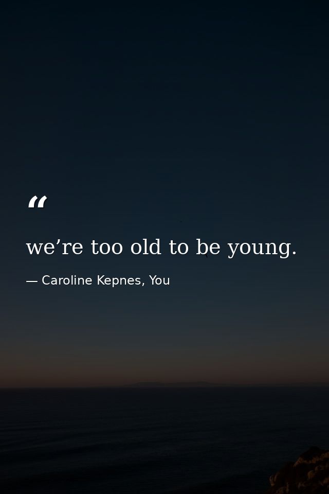 we’re too old to be young. — Caroline Kepnes, You