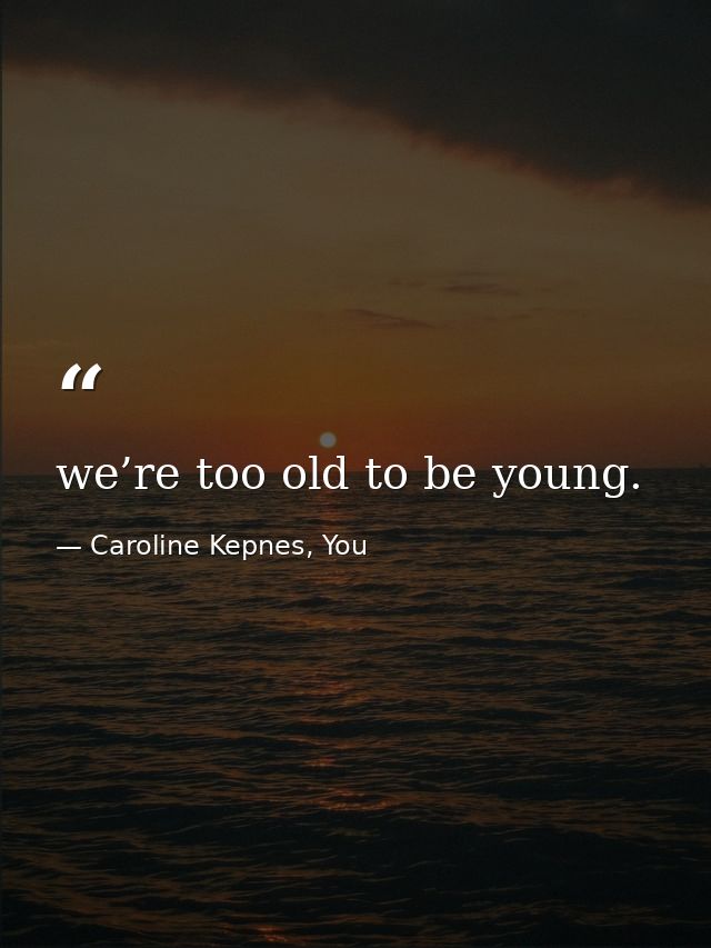 we’re too old to be young. — Caroline Kepnes, You