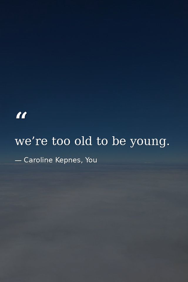 we’re too old to be young. — Caroline Kepnes, You