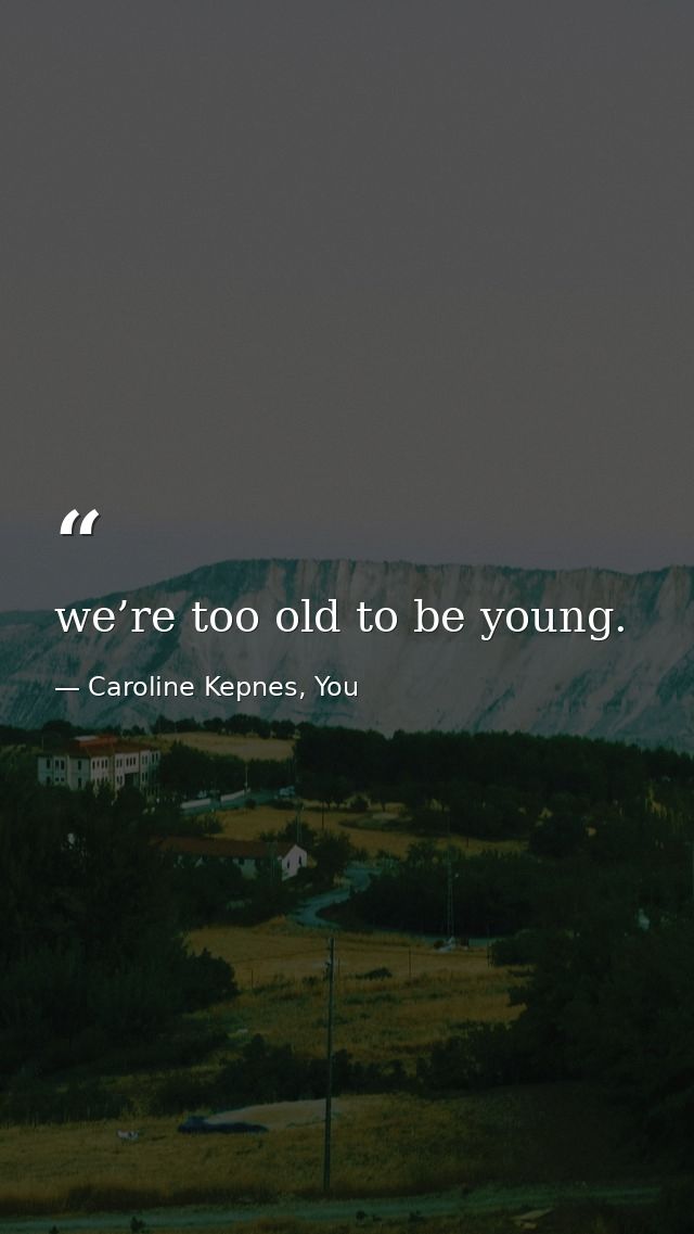we’re too old to be young. — Caroline Kepnes, You