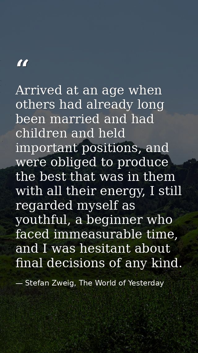 Arrived at an age when others had already long been married and had children and held important positions, and were obli — Stefan Zweig, The World of Yesterday