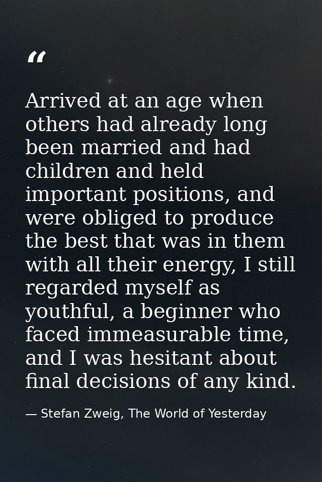 Arrived at an age when others had already long been married and had children and held important positions, and were obli — Stefan Zweig, The World of Yesterday