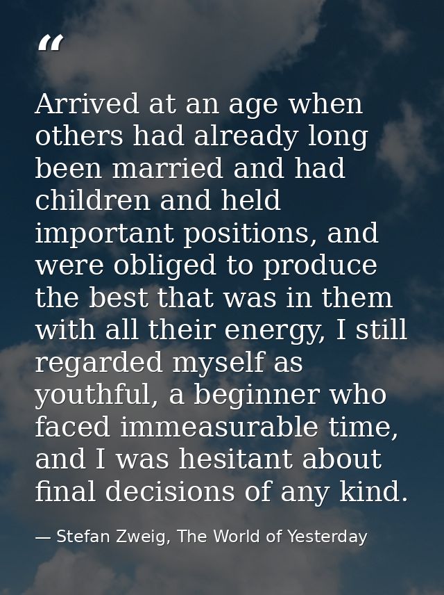 Arrived at an age when others had already long been married and had children and held important positions, and were obli — Stefan Zweig, The World of Yesterday
