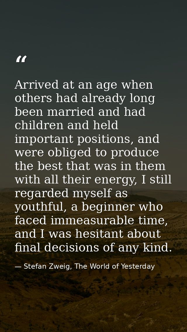 Arrived at an age when others had already long been married and had children and held important positions, and were obli — Stefan Zweig, The World of Yesterday