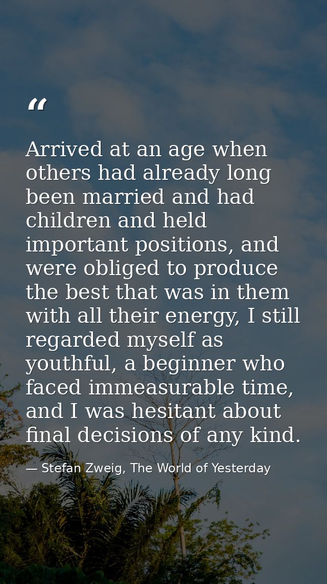 Arrived at an age when others had already long been married and had children and held important positions, and were obli — Stefan Zweig, The World of Yesterday