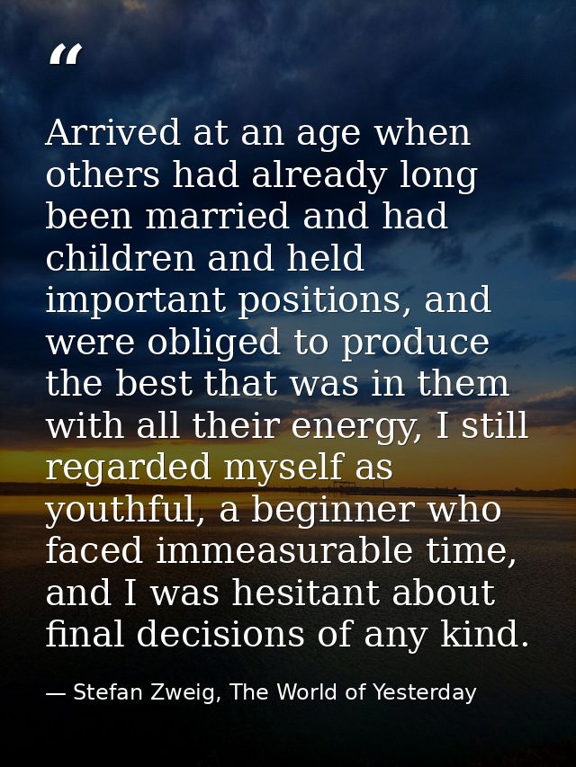 Arrived at an age when others had already long been married and had children and held important positions, and were obli — Stefan Zweig, The World of Yesterday