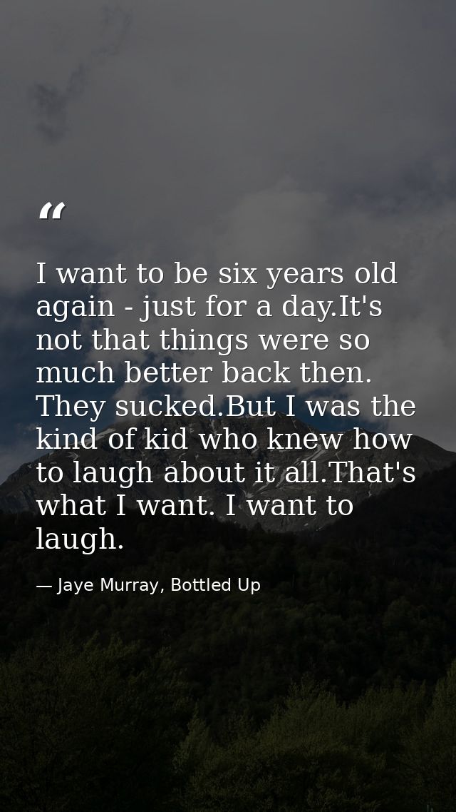 I want to be six years old again - just for a day.It's not that things were so much better back then. They sucked.But I  — Jaye Murray, Bottled Up