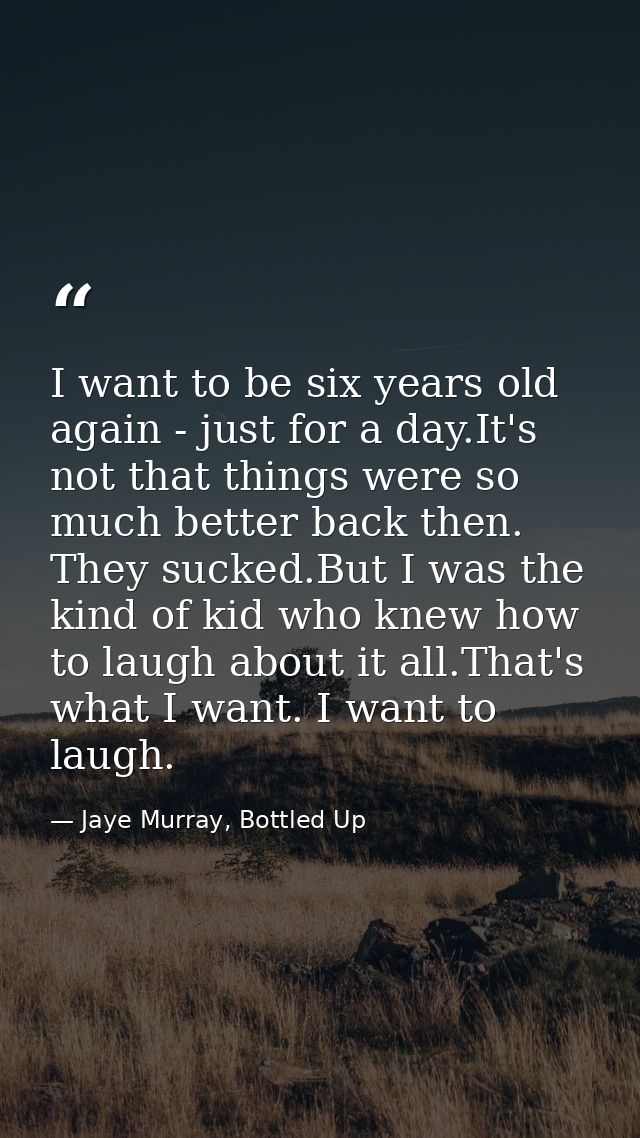 I want to be six years old again - just for a day.It's not that things were so much better back then. They sucked.But I  — Jaye Murray, Bottled Up