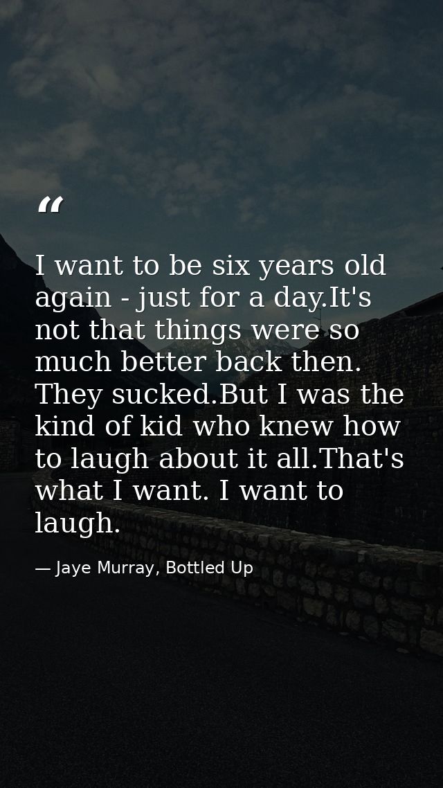 I want to be six years old again - just for a day.It's not that things were so much better back then. They sucked.But I  — Jaye Murray, Bottled Up