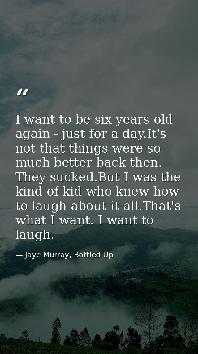I want to be six years old again - just for a day.It's not that things were so much better back then. They sucked.But I  — Jaye Murray, Bottled Up