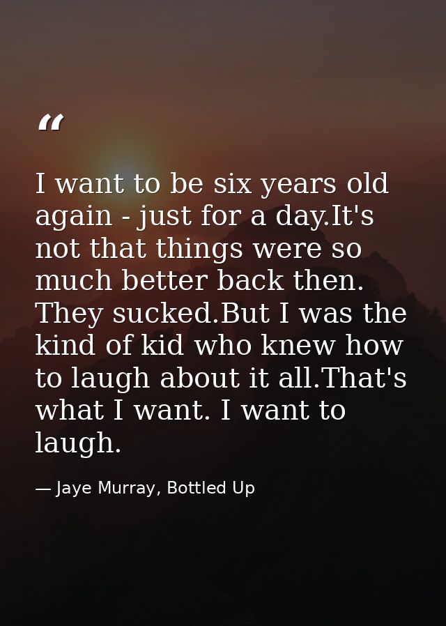 I want to be six years old again - just for a day.It's not that things were so much better back then. They sucked.But I  — Jaye Murray, Bottled Up