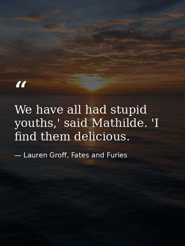 We have all had stupid youths,' said Mathilde. 'I find them delicious. — Lauren Groff, Fates and Furies