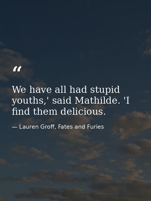 We have all had stupid youths,' said Mathilde. 'I find them delicious. — Lauren Groff, Fates and Furies