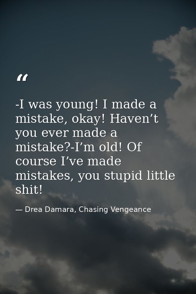 -I was young! I made a mistake, okay! Haven’t you ever made a mistake?-I’m old! Of course I’ve made mistakes, you stupid — Drea Damara, Chasing Vengeance