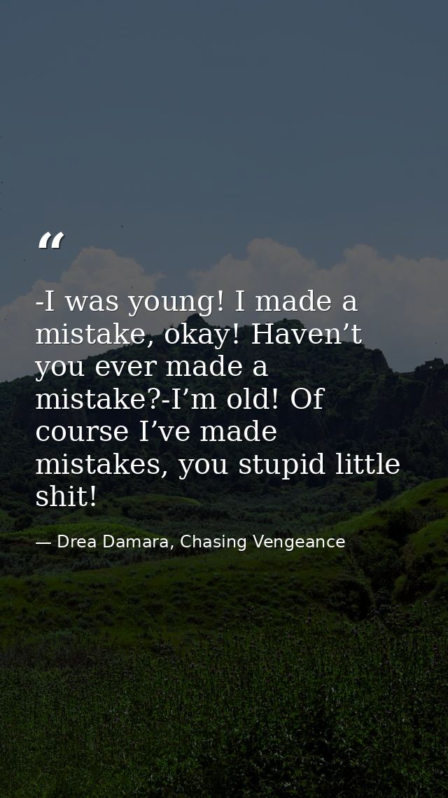 -I was young! I made a mistake, okay! Haven’t you ever made a mistake?-I’m old! Of course I’ve made mistakes, you stupid — Drea Damara, Chasing Vengeance