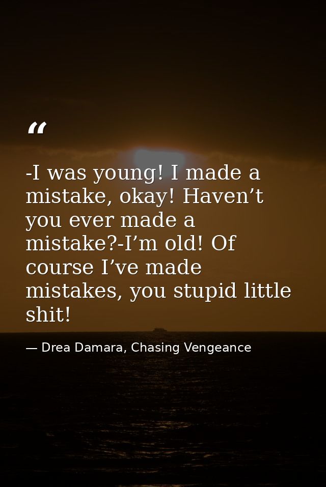 -I was young! I made a mistake, okay! Haven’t you ever made a mistake?-I’m old! Of course I’ve made mistakes, you stupid — Drea Damara, Chasing Vengeance