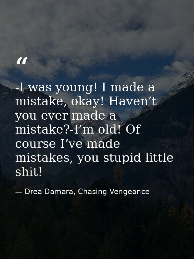 -I was young! I made a mistake, okay! Haven’t you ever made a mistake?-I’m old! Of course I’ve made mistakes, you stupid — Drea Damara, Chasing Vengeance
