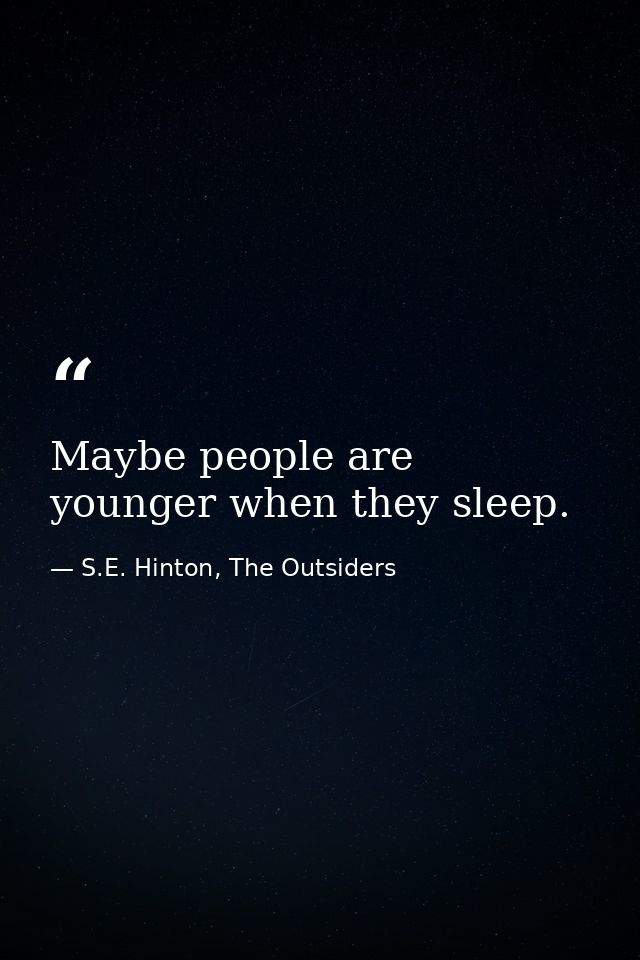 Maybe people are younger when they sleep. — S.E. Hinton, The Outsiders