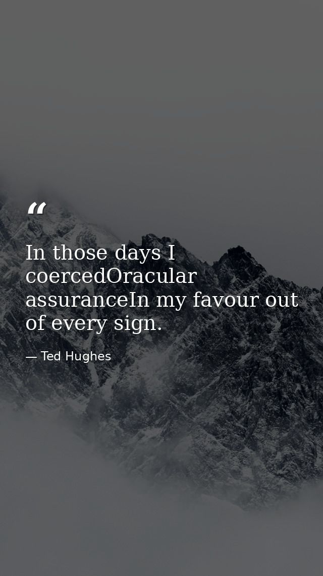 In those days I coercedOracular assuranceIn my favour out of every sign. — Ted Hughes