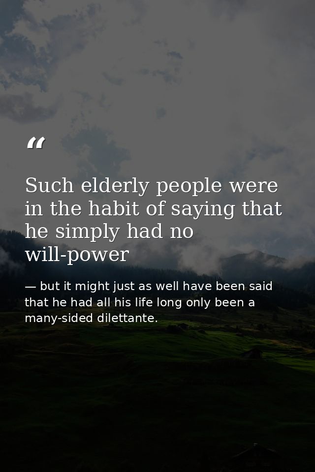 Such elderly people were in the habit of saying that he simply had no will-power — but it might just as well have been said that he had all his life long only been a many-sided dilettante.