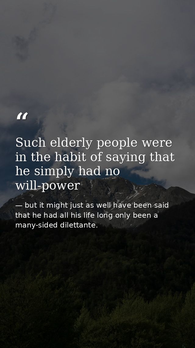 Such elderly people were in the habit of saying that he simply had no will-power — but it might just as well have been said that he had all his life long only been a many-sided dilettante.