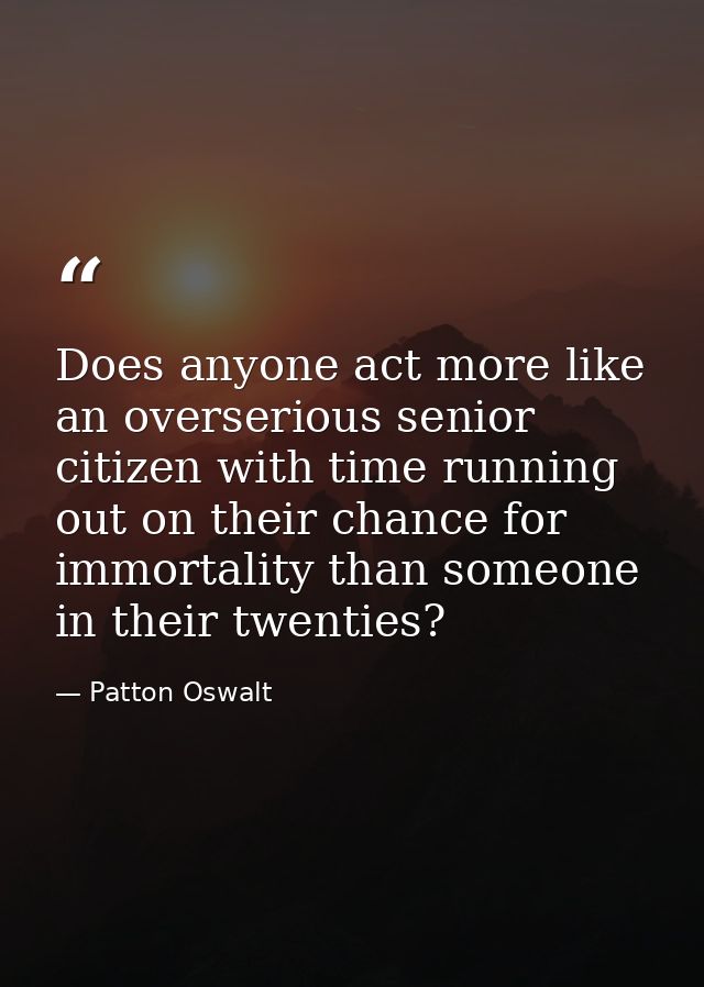 Does anyone act more like an overserious senior citizen with time running out on their chance for immortality than someo — Patton Oswalt