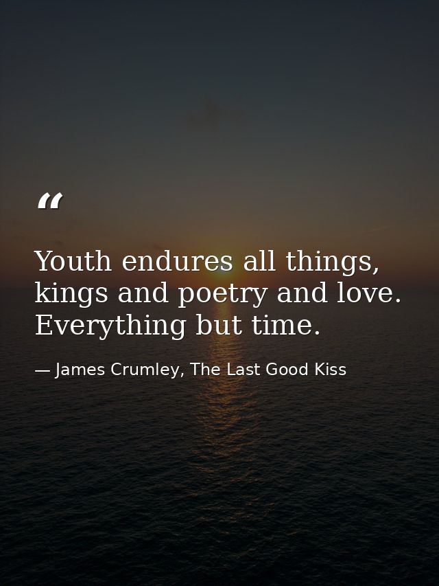 Youth endures all things, kings and poetry and love. Everything but time. — James Crumley, The Last Good Kiss