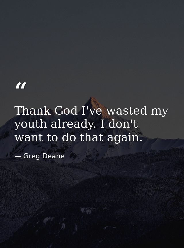 Thank God I've wasted my youth already. I don't want to do that again. — Greg Deane