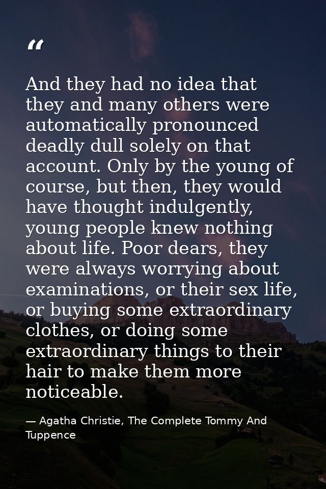 And they had no idea that they and many others were automatically pronounced deadly dull solely on that account. Only by — Agatha Christie, The Complete Tommy And Tuppence