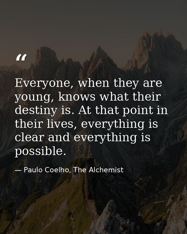 Everyone, when they are young, knows what their destiny is. At that point in their lives, everything is clear and everyt — Paulo Coelho, The Alchemist