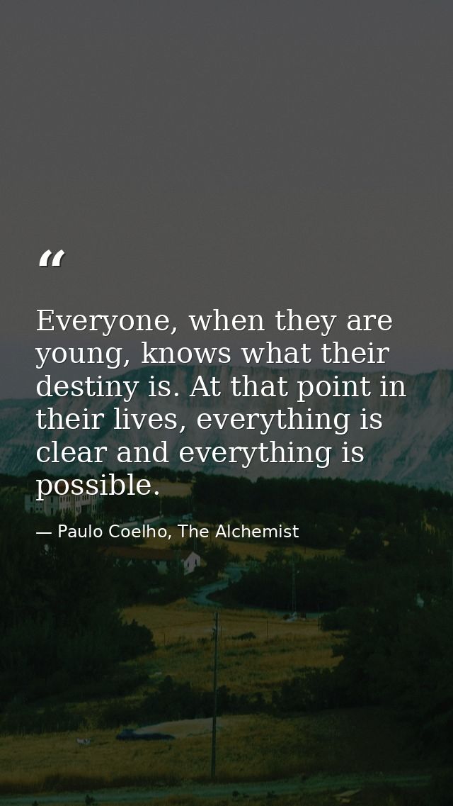 Everyone, when they are young, knows what their destiny is. At that point in their lives, everything is clear and everyt — Paulo Coelho, The Alchemist