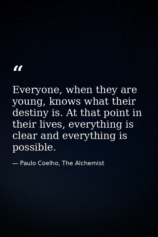 Everyone, when they are young, knows what their destiny is. At that point in their lives, everything is clear and everyt — Paulo Coelho, The Alchemist