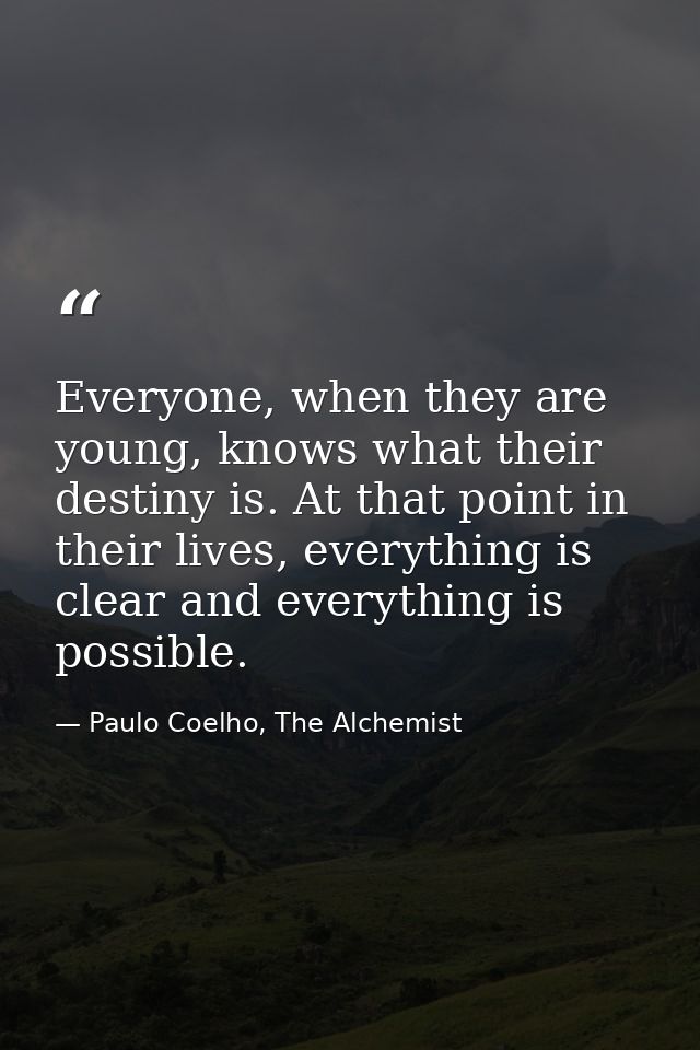 Everyone, when they are young, knows what their destiny is. At that point in their lives, everything is clear and everyt — Paulo Coelho, The Alchemist