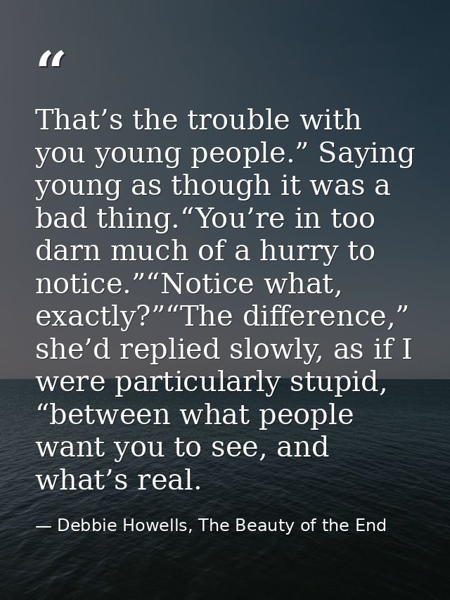 That’s the trouble with you young people.” Saying young as though it was a bad thing.“You’re in too darn much of a hurry — Debbie Howells, The Beauty of the End