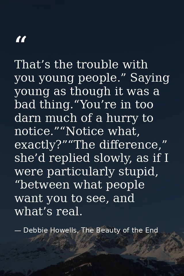 That’s the trouble with you young people.” Saying young as though it was a bad thing.“You’re in too darn much of a hurry — Debbie Howells, The Beauty of the End