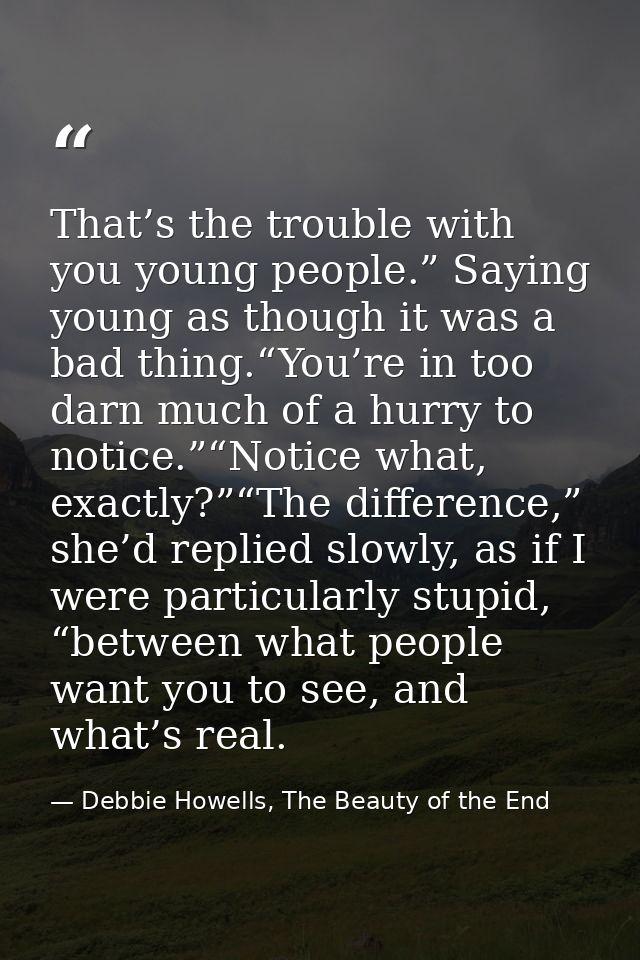 That’s the trouble with you young people.” Saying young as though it was a bad thing.“You’re in too darn much of a hurry — Debbie Howells, The Beauty of the End