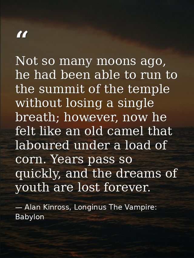 Not so many moons ago, he had been able to run to the summit of the temple without losing a single breath; however, now  — Alan Kinross, Longinus The Vampire: Babylon