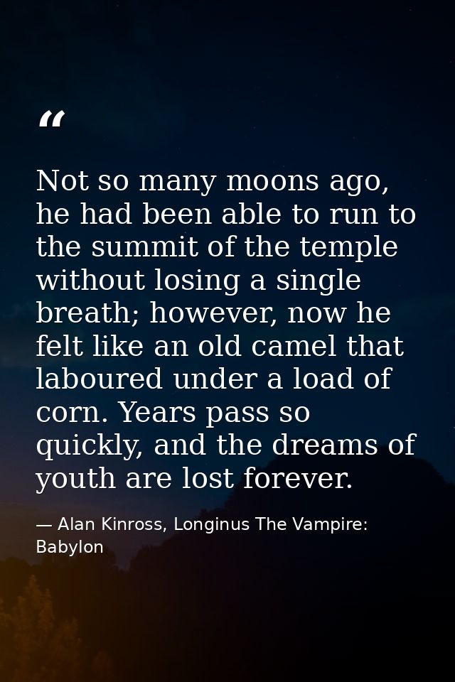 Not so many moons ago, he had been able to run to the summit of the temple without losing a single breath; however, now  — Alan Kinross, Longinus The Vampire: Babylon