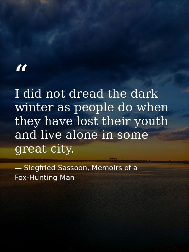 I did not dread the dark winter as people do when they have lost their youth and live alone in some great city. — Siegfried Sassoon, Memoirs of a Fox-Hunting Man