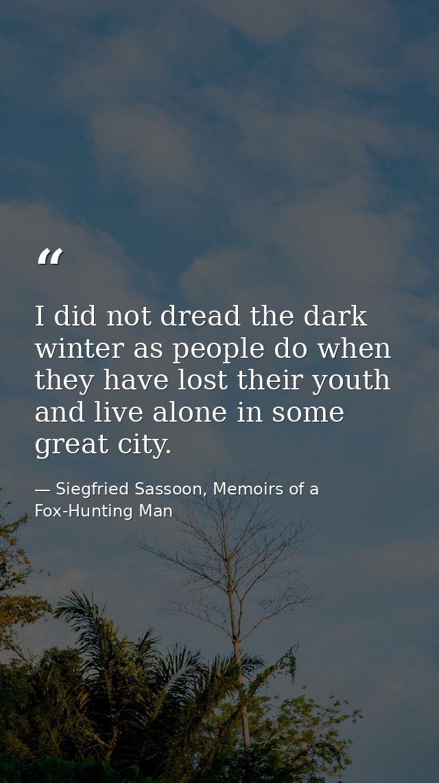 I did not dread the dark winter as people do when they have lost their youth and live alone in some great city. — Siegfried Sassoon, Memoirs of a Fox-Hunting Man