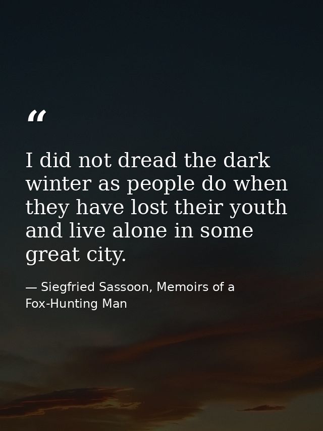 I did not dread the dark winter as people do when they have lost their youth and live alone in some great city. — Siegfried Sassoon, Memoirs of a Fox-Hunting Man