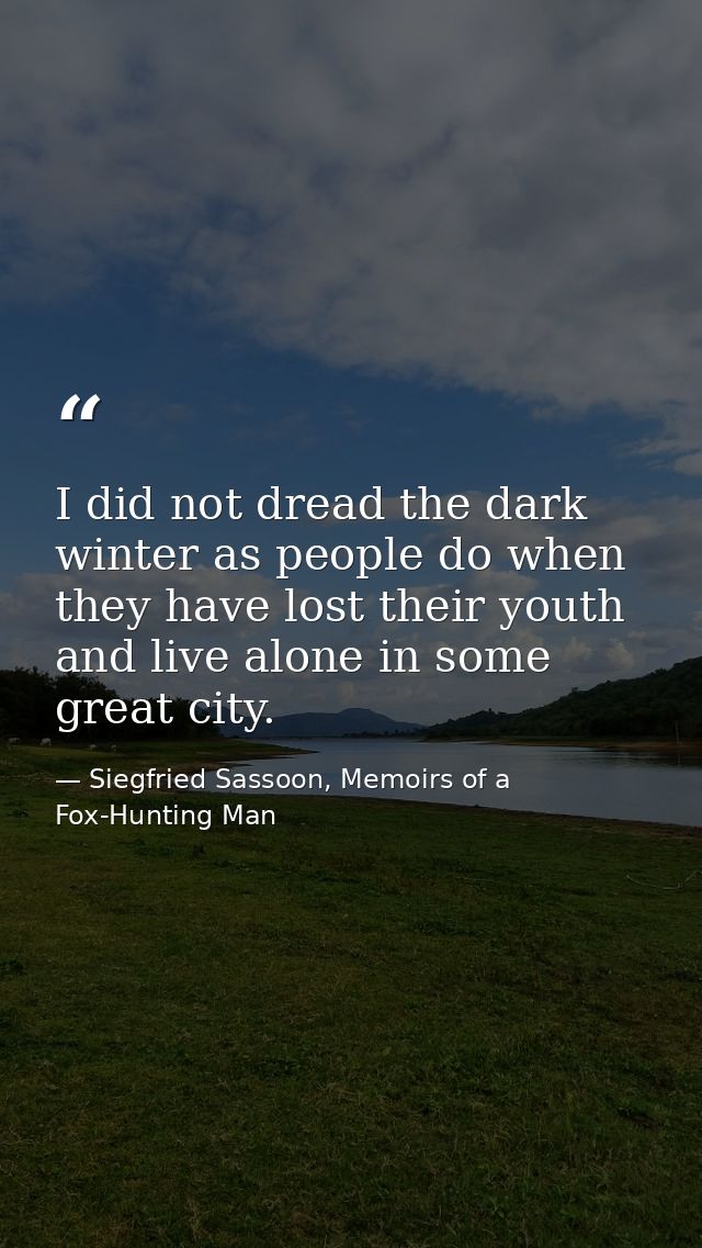 I did not dread the dark winter as people do when they have lost their youth and live alone in some great city. — Siegfried Sassoon, Memoirs of a Fox-Hunting Man